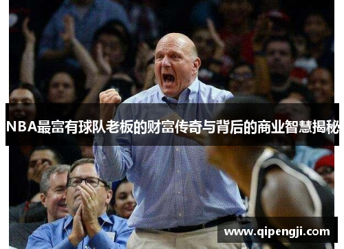 NBA最富有球队老板的财富传奇与背后的商业智慧揭秘