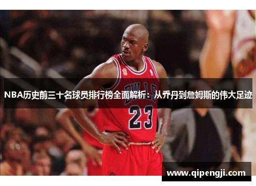 NBA历史前三十名球员排行榜全面解析：从乔丹到詹姆斯的伟大足迹