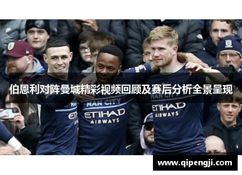 伯恩利对阵曼城精彩视频回顾及赛后分析全景呈现